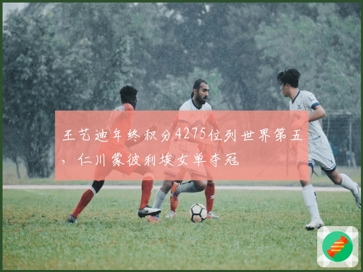 王艺迪年终积分4275位列世界第五，仁川蒙彼利埃女单夺冠