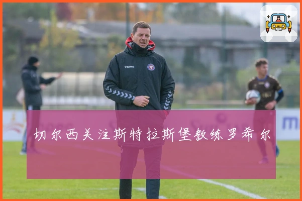 切尔西关注斯特拉斯堡教练罗希尔