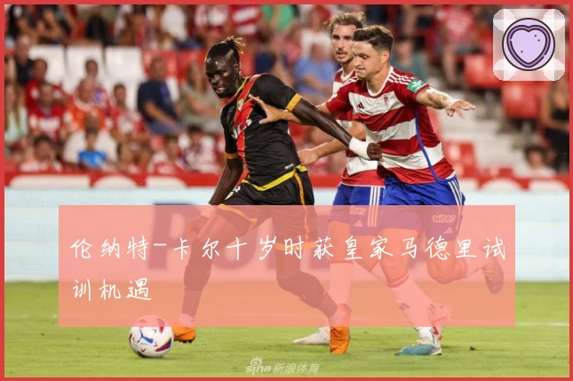 伦纳特-卡尔十岁时获皇家马德里试训机遇