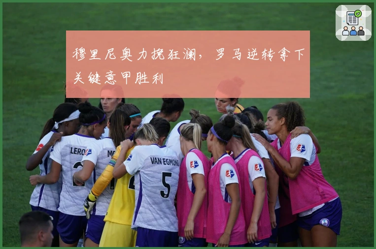 穆里尼奥力挽狂澜，罗马逆转拿下关键意甲胜利