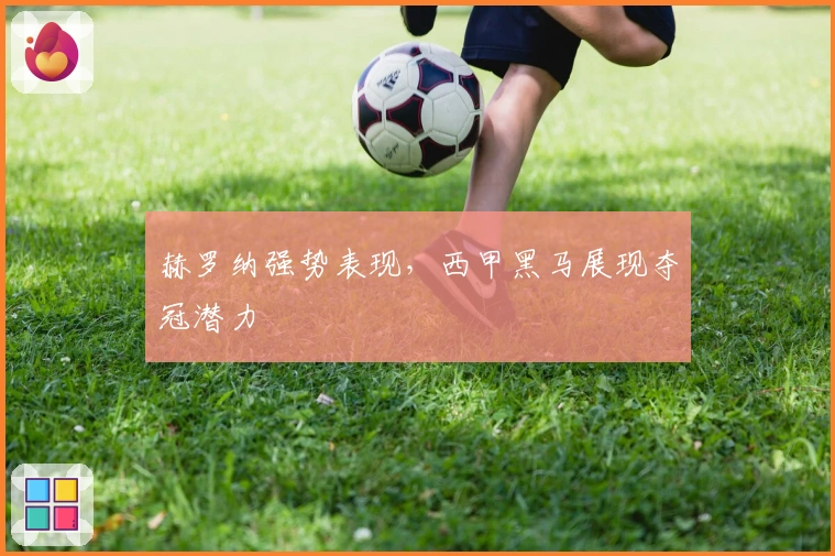 赫罗纳强势表现，西甲黑马展现夺冠潜力