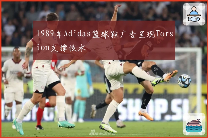 1989年Adidas篮球鞋广告呈现Torsion支撑技术