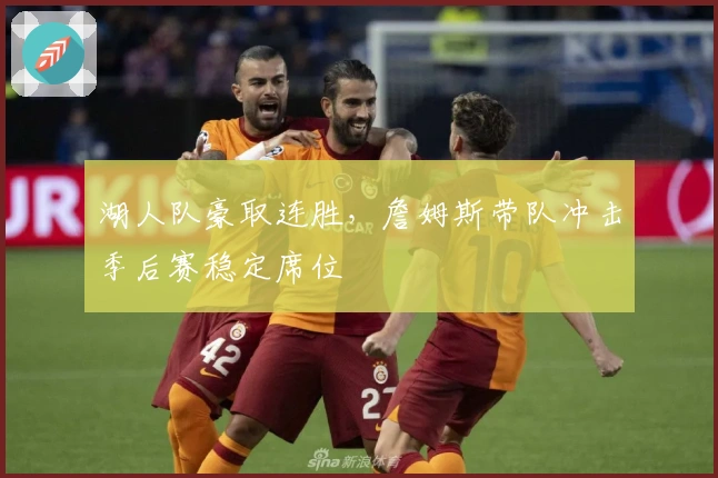 湖人队豪取连胜，詹姆斯带队冲击季后赛稳定席位