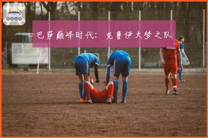 巴萨巅峰时代：克鲁伊夫梦之队