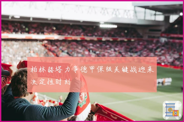 柏林赫塔力争德甲保级关键战迎来决定性时刻
