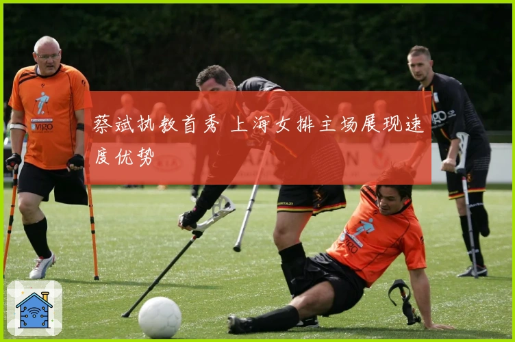 蔡斌执教首秀 上海女排主场展现速度优势