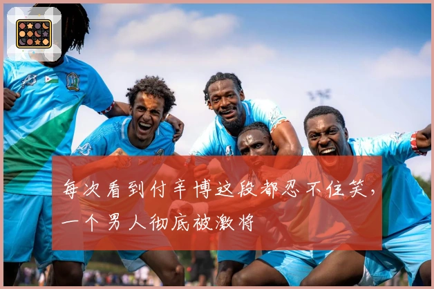 每次看到付辛博这段都忍不住笑，一个男人彻底被激将